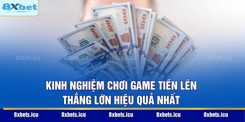 Kinh nghiệm chơi game Tiến Lên thắng lớn hiệu quả nhất